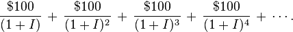 \frac{\$ 100}{(1+I)} \,+\, \frac{\$ 100}{(1+I)^2} \,+\, \frac{\$ 100}{(1+I)^3} \,+\, \frac{\$ 100}{(1+I)^4} \,+\, \cdots.