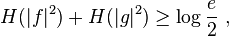  H(|f|^2) + H(|g|^2) \ge \log \frac e 2   ~,