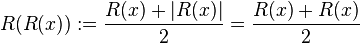  R(R(x)):= \frac{R(x)+|R(x)|}{2} = \frac{R(x)+R(x)}{2} 