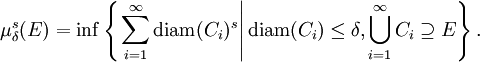 \mu_{\delta}^{s} (E) = \inf \left\{ \left. \sum_{i = 1}^{\infty} \mathrm{diam} (C_{i})^{s} \right| \mathrm{diam} (C_{i}) \leq \delta, \bigcup_{i = 1}^{\infty} C_{i} \supseteq E \right\}.