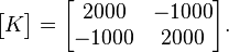 \begin{bmatrix}K\end{bmatrix}=\begin{bmatrix}2000 & -1000\\ -1000 & 2000\end{bmatrix}.