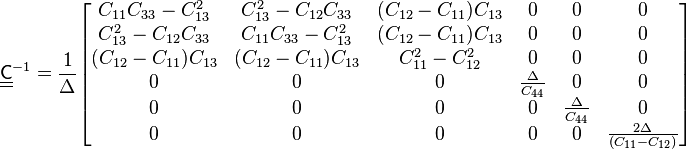 
   \underline{\underline{\mathsf{C}}}^{-1} = \frac{1}{\Delta}
   \begin{bmatrix}
     C_{11} C_{33} - C_{13}^2 & C_{13}^2 - C_{12} C_{33} & (C_{12} - C_{11}) C_{13} &  0 &  0 & 0 \\ 
     C_{13}^2 - C_{12} C_{33} & C_{11} C_{33} - C_{13}^2 &  (C_{12} - C_{11}) C_{13} & 0 & 0 & 0 \\
    (C_{12} - C_{11}) C_{13} & (C_{12} - C_{11}) C_{13} & C_{11}^2 - C_{12}^2 & 0 & 0 & 0 \\
    0 & 0 & 0 & \frac{\Delta}{C_{44}} & 0 & 0 \\
    0& 0 & 0 & 0 & \frac{\Delta}{C_{44}} & 0 \\
    0 & 0 & 0 & 0 & 0 & \frac{2 \Delta}{(C_{11}-C_{12})}
   \end{bmatrix}
 