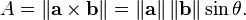 A = \left\| \mathbf{a} \times \mathbf{b} \right\| = \left\| \mathbf{a} \right\| \left\| \mathbf{b} \right\| \sin \theta. \,\!