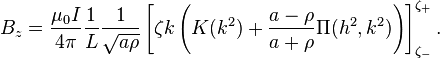 B_z =\frac{\mu_0 I}{4\pi} \frac{1}{L} \frac{1}{ \sqrt{a \rho}} \left[ \zeta k \left(K(k^2) + \frac{a-\rho}{a+\rho} \Pi(h^2,k^2)\right)\right]_{\zeta_-}^{\zeta_+}.