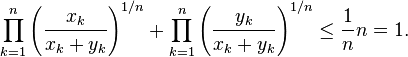 \prod_{k=1}^n \left({x_k \over x_k + y_k}\right)^{1/n}  + \prod_{k=1}^n \left({y_k \over x_k + y_k}\right)^{1/n} \le {1 \over n} n = 1.