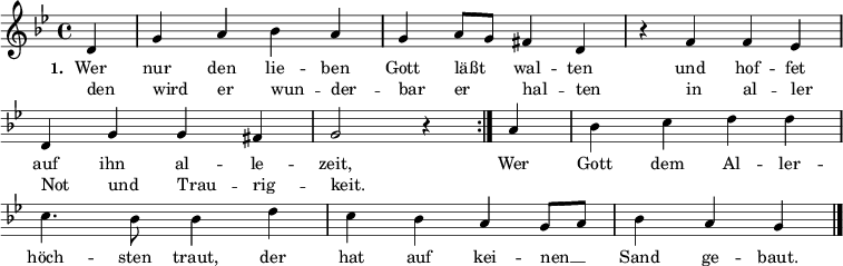   
{ \key bes \major \time 4/4 
  \override Staff.TimeSignature #'stencil = ##t 
  \set Score.timing = ##t   
\repeat volta 2 { \small \partial 4 d'4 g'4 a'4 bes'4 a'4 g'4 a'8 g'8 fis'4 d'4 
\override Score.BarNumber #'transparent = ##t \override Staff.Clef #'break-visibility = ##(#f #f #f) 
r4 f'4 f'4 es'4 \bar "|" \break d'4 g'4 g'4 fis'4 g'2 r4 }  
{ a'4 bes'4 c''4 d''4 d''4 \bar "|" \break c''4. bes'8 bes'4 d''4 
  c''4 bes'4 a'4 g'8 a'8 bes'4 a'4 g'4 \bar "|." }
}  
\addlyrics 
{ \small \set stanza = #"1. " 
<< 
{ Wer nur den lie -- ben Gott läßt _ wal -- ten und hof -- fet auf ihn al -- le -- zeit, } 
\new Lyrics { \small den wird er wun -- der -- bar er _ -- hal -- ten in al -- ler Not und Trau -- rig -- keit. }  
>> 
Wer Gott dem Al -- ler -- höch -- sten traut, der hat auf kei -- nen __ _ Sand ge -- baut.
} 
