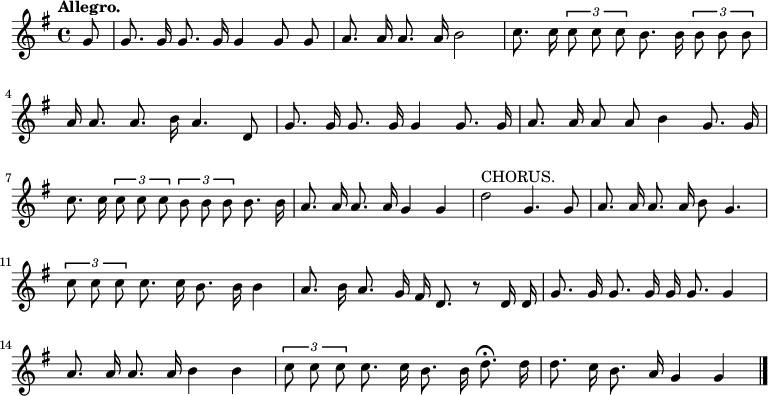 

  \relative c'' {
    \language "english"
    \key g \major
    \time 4/4
    \autoBeamOff
    \tupletUp
    \tempo "Allegro."
    \partial 8
    g8 |
    g8. g16 g8. g16 g4 g8 g8 |
    a8. a16 a8. a16 b2 |
    c8. c16 \tuplet 3/2 { c8 c c } b8. b16 \tuplet 3/2 { b8 b b } |
    a16 a8. a8. b16 a4. d,8 |
    g8. g16 g8. g16 g4 g8. g16 |
    a8. a16 a8 a8 b4 g8. g16 |
    c8. c16 \tuplet 3/2 { c8 c c } \tuplet 3/2 { b b b } b8. b16 |
    a8. a16 a8. a16 g4 g |
    d'2^"CHORUS."  g,4. g8 |
    a8. a16 a8. a16 b8 g4. |
    \tuplet 3/2 { c8 c c } c8. c16 b8. b16 b4 |
    a8. b16 a8. g16 fs16 d8. r8 d16 d16 |
    g8. g16 g8. g16 g16 g8. g4 |
    a8. a16 a8. a16 b4 b |
    \tuplet 3/2 { c8 c c } c8. c16 b8. b16 d8.\fermata d16 |
    d8. c16 b8. a16 g4 g \bar "|."
  }
