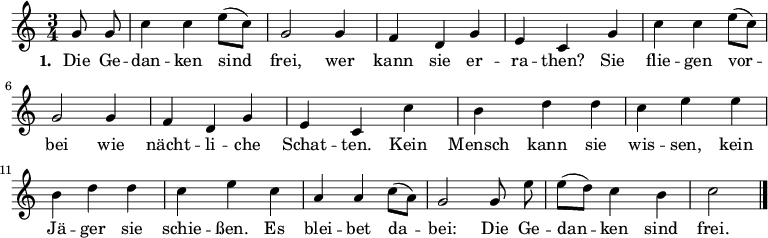 
\relative c'' {
  \key c \major \time 3/4 \partial 4 \autoBeamOff
  g8 g | c4 c e8([ c]) | g2 g4 | f d g | e c
  g' | c c e8([ c]) | g2 g4 | f d g | e c
  c' | b d d | c e e | b d d | c e
  c | a a c8([ a]) | g2 g8 e' | e([ d]) c4 b | c2 \bar "|."
}
\addlyrics {
  \set stanza = #"1. "
  Die Ge -- | dan -- ken sind | frei, wer | kann sie er -- | ra -- then?
  Sie | flie -- gen vor -- | bei wie | nächt -- li -- che | Schat -- ten.
  Kein | Mensch kann sie | wis -- sen, kein | Jä -- ger sie | schie -- ßen.
  Es | blei -- bet da -- | bei: Die Ge -- | dan -- ken sind | frei.
}
\midi {
 \context { \Score tempoWholesPerMinute = #(ly:make-moment 132 4) }
}
