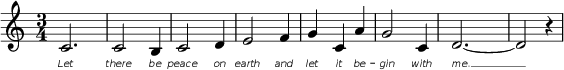 
\header {
  title = "Let There Be Peace on Earth" % = piece
}
<<
  \relative c' {
     \set Staff.midiInstrument = #"tubular bells"
    % \override Score.SpacingSpanner.strict-note-spacing = ##t % spacing not influenced by bars
    % \override Score.SpacingSpanner.uniform-stretching = ##t
    \set Score.proportionalNotationDuration = #(ly:make-moment 1/3) % proportional notation
    % \override Score.SpacingSpanner.base-shortest-duration = #(ly:make-moment 1/8) % shortest duration (default=1/8)
    \time 3/4
    \once \set Score.proportionalNotationDuration = #(ly:make-moment 1/2)
    c2.
    c2 b4
    c2 d4
    e2 f4
    \once \set Score.proportionalNotationDuration = #(ly:make-moment 1/8)
    g4 c,4 a'4
    g2 c,4
    % \once \set Score.proportionalNotationDuration = #(ly:make-moment 1/3)
    d2.\<~
    \once \set Score.proportionalNotationDuration = #(ly:make-moment 1/2)
    d2 r4
  }
  \addlyrics {
    \override LyricText.font-family = #'sans
    \override LyricText.font-shape = #'italic
    \override LyricText.font-size = #-4
    Let | there be | peace on | earth and
    let it be -- | gin with | me. __
  }
>>
