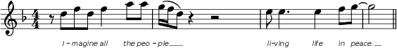 
\header {
  title = "Imagine" % = piece
}
<<
  \relative c'' {
    \set Staff.midiInstrument = #"acoustic piano"
    % \override Score.SpacingSpanner.strict-note-spacing = ##t
    \set Score.proportionalNotationDuration = #(ly:make-moment 1/8)
    \key f \major
    \override Staff.TimeSignature.style = #'numbered
    \time 4/4
    r8 d8[ f8 d8] f4 a8 a8
    g16( f16 d8) r4 r2
    e8 e4. e4 f8 g8~
    \set Score.proportionalNotationDuration = #(ly:make-moment 1/2)
    g2 \bar "||"
  }
  \addlyrics {
    \override LyricText.font-family = #'sans
    \override LyricText.font-shape = #'italic
    \override LyricText.font-size = #-4
    I -- ma -- gine all the peo -- | ple __ __ |
    li -- ving life in peace. __
  }
>>
