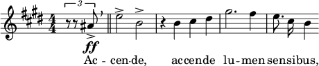  \relative c'' { \clef treble \key e \major \numericTimeSignature \time 4/4 \partial 4*1 \times 2/3 { r8 r8 ais\ff-> } \breathe \bar "||" e'2-> b-> | r4 b cis dis | gis2. fis4 | \autoBeamOff e8. cis16 b4 } \addlyrics { Ac -- cen -- de, ac -- cen -- de lu -- men sen -- si -- bus, }  