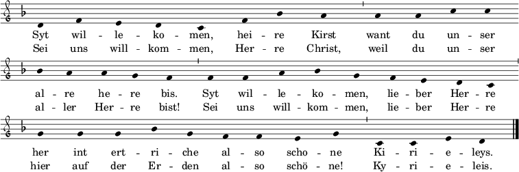  \relative c'
{ \clef "petrucci-g"
  \override Staff.Stem #'transparent = ##t
  \override Staff.TimeSignature #'stencil = ##f
  \set Score.timing = ##f
  \override Voice.NoteHead #'style = #'baroque
  \set suggestAccidentals = ##f
\key f \major \small 
d4 f4 e4 d4 c4 f4 bes4 a4 \bar "'" a4 a4 c4 c4 \bar "" \break
bes4 a4 a4 g4 f4 \bar "'" f4 f4 a4 bes4 g4 f4 e4 d4 c4 \bar "'" \break
g'4 g4 g4 bes4 g4 f4 f4 e4 g4 \bar "'" c,4 c4 e4 d4 \bar "|." }
\addlyrics { \small Syt wil -- le -- ko -- men, hei -- re Kirst want du un -- ser
al -- re he -- re bis. Syt wil -- le -- ko -- men, lie -- ber Her -- re
her int ert -- ri -- che al -- so scho -- ne Ki -- ri -- e -- leys. }
\addlyrics { \small Sei uns will -- kom -- men, Her -- re Christ, weil du un -- ser al -- ler Her -- re bist! Sei uns will -- kom -- men, lie -- ber Her -- re hier auf der Er -- den al -- so schö -- ne! Ky -- ri -- e -- leis. }
