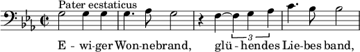  \relative c' { \clef bass \key ees \major \time 2/2 g2^"Pater ecstaticus" g4 g | g4. aes8 g2 | r4 f~ \times 2/3 { f g aes } | c4. bes8 bes2 } \addlyrics { E -- wi -- ger Won -- ne -- brand, glü -- hen -- des Lie -- bes band, } 